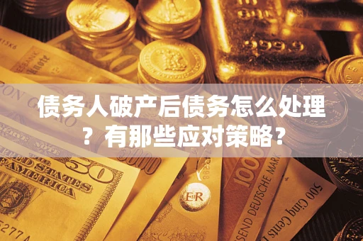 济南债务人破产后债务怎么处理？有那些应对策略？