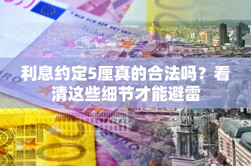 济南利息约定5厘真的合法吗？看清这些细节才能避雷