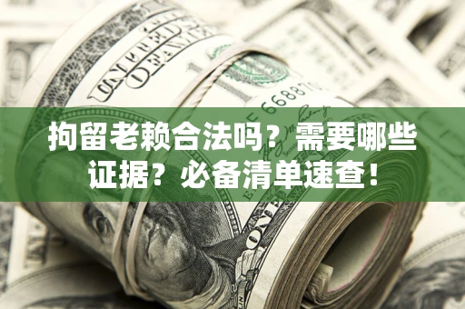 济南拘留老赖合法吗？需要哪些证据？必备清单速查！