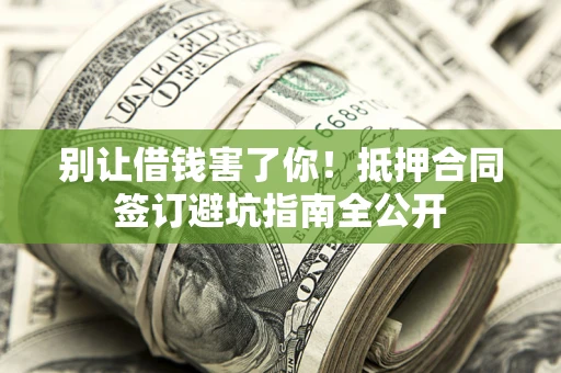 济南别让借钱害了你！抵押合同签订避坑指南全公开