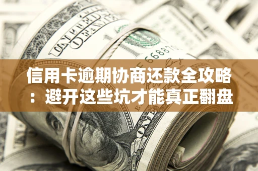 济南信用卡逾期协商还款全攻略：避开这些坑才能真正翻盘