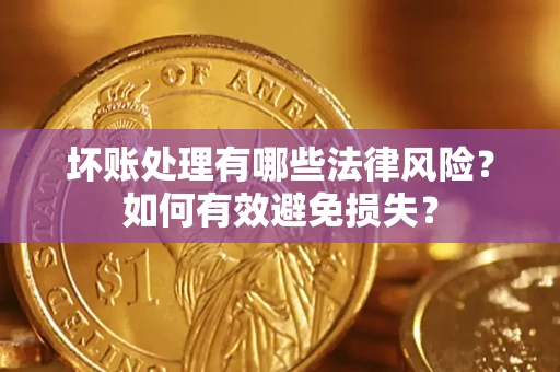济南坏账处理有哪些法律风险？如何有效避免损失？