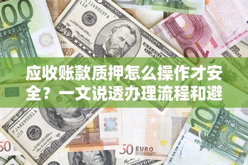 济南应收账款质押怎么操作才安全？一文说透办理流程和避险绝招